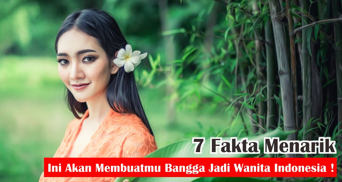  Ini Dia Fakta Menarik Mengapa Kamu Harus Bangga Jadi Wanita Indonesia ! 