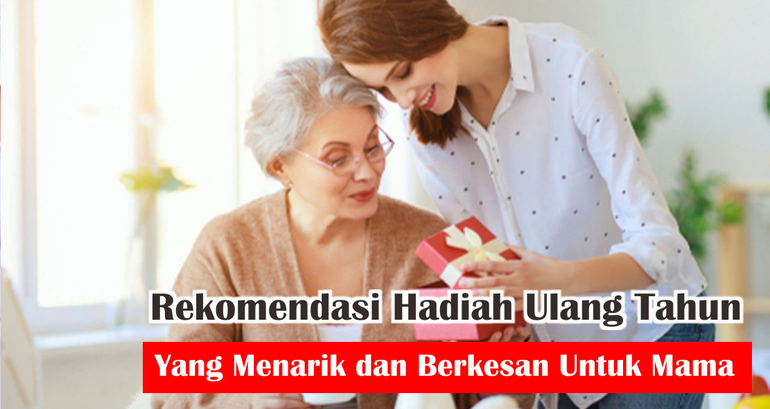 Ide Hadiah Ulang Tahun Yang Berkesan Untuk Mama 