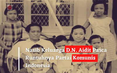 Nasib Keluarga DN Aidit Pasca Runtuhnya Partai Komunis Indonesia