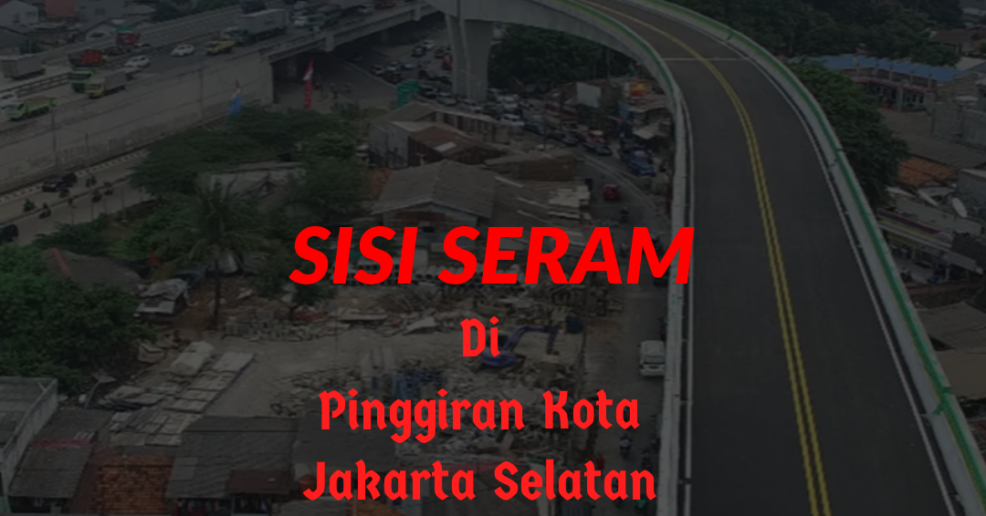 Sisi Seram di Pinggiran Kota Jakarta Selatan (Horor Story)