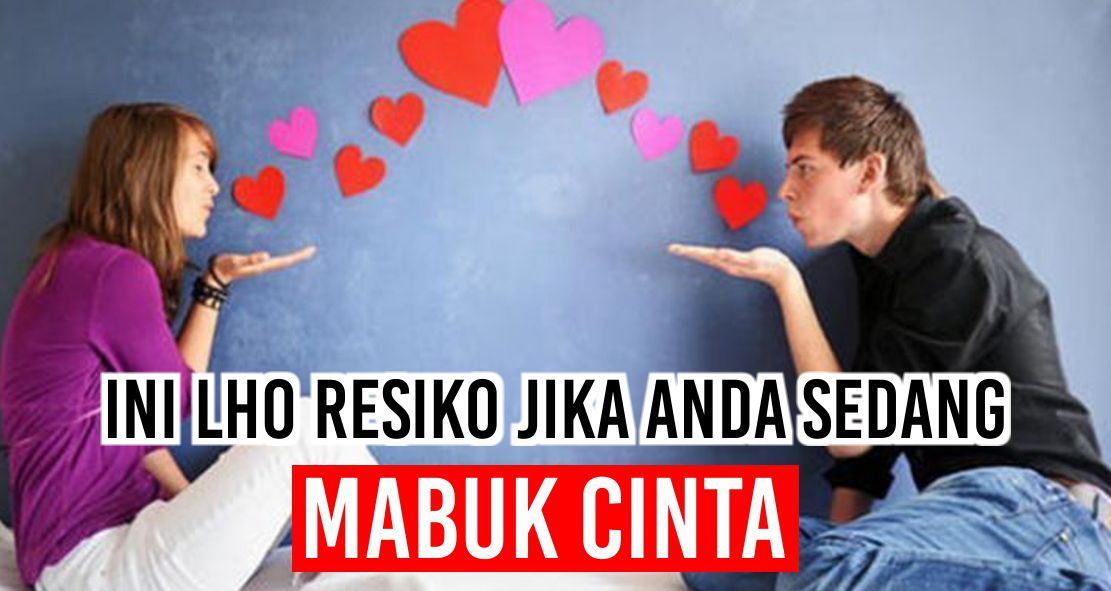 Inilah Efek dan Resiko Yang Akan Anda Alami Jika Sedang Mabuk Cinta 