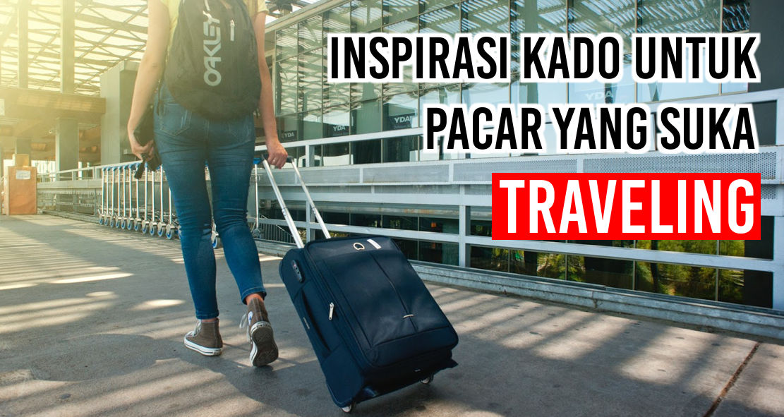 Ide Kado Untuk Pacar Yang Hobby Travelling 