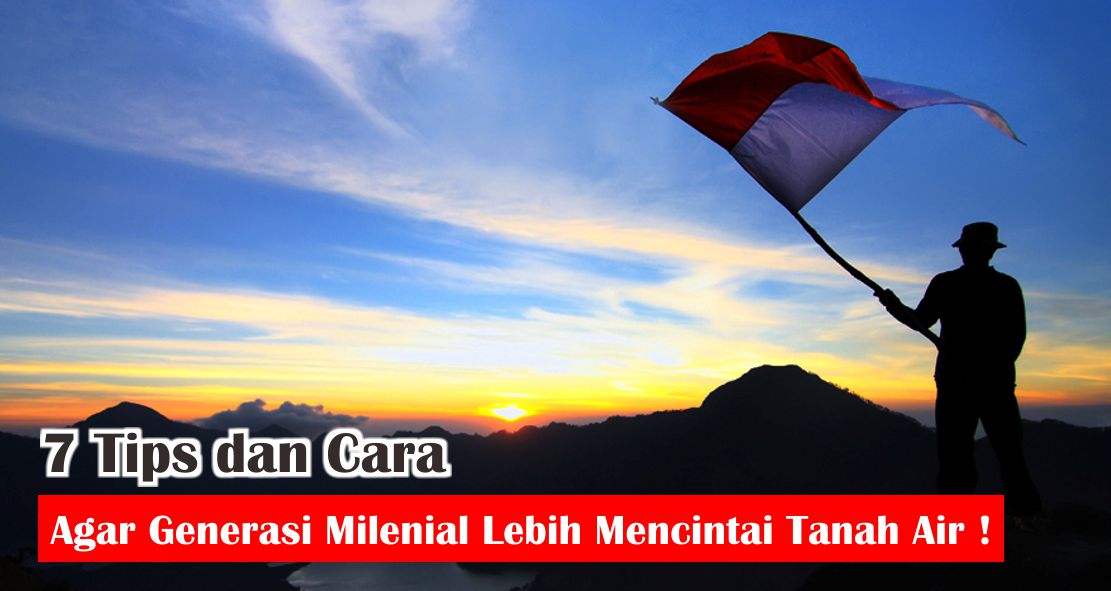  Beragam Cara Generasi Milenial Untuk Menumbuhkan Rasa Cinta Tanah Air ! 