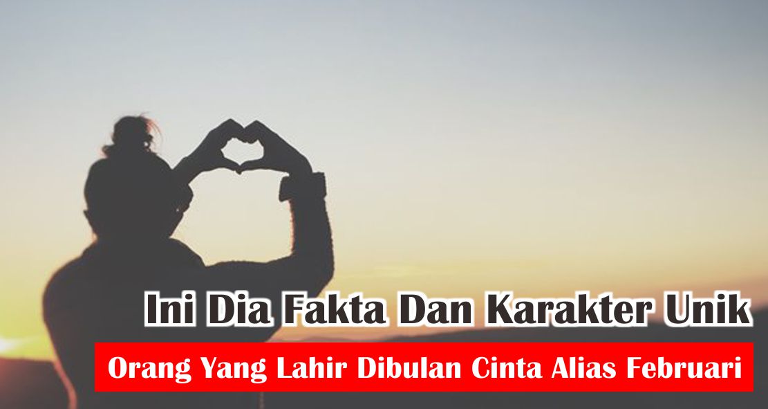 Ternyata Begini Karakter Orang Yang Lahir Di Bulan Februari Penuh Cinta !