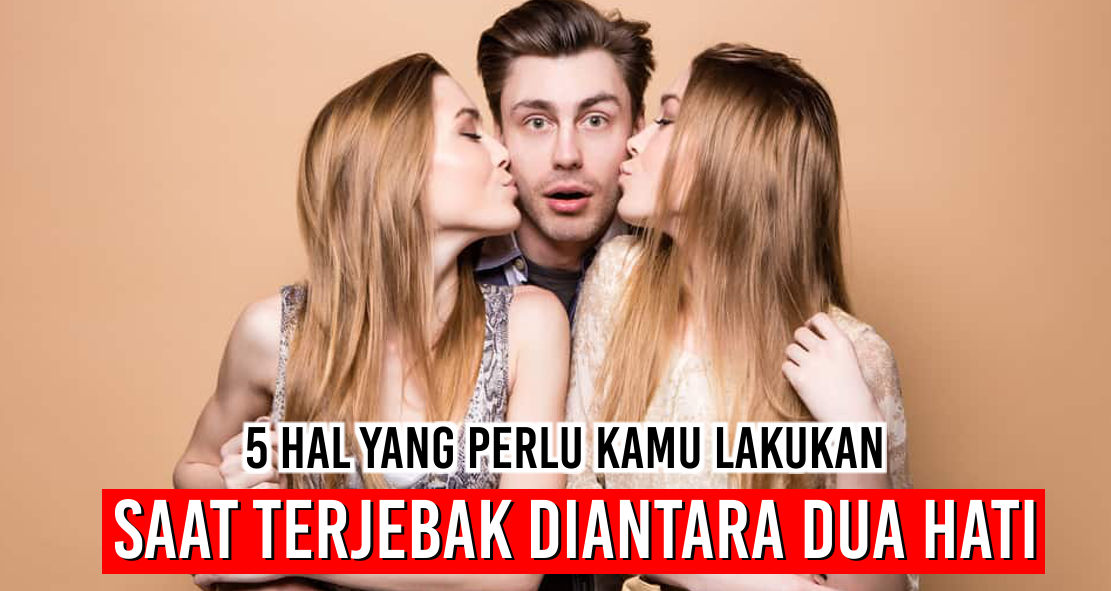 Lakukan Hal Ini Saat Terjebak Dilema Memilih Diantara Dua Cinta !