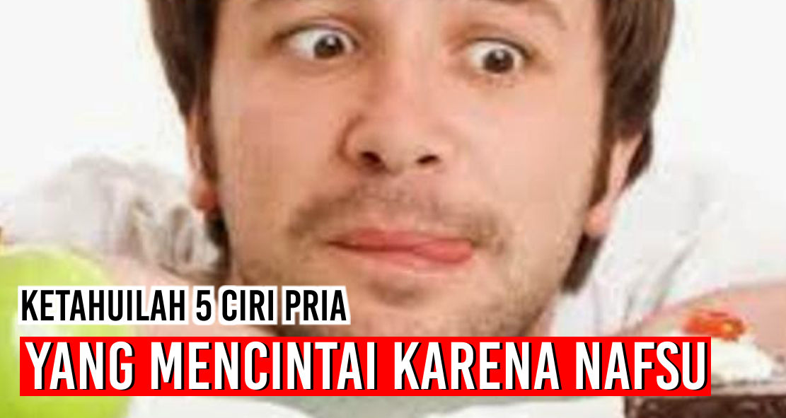inilho-ciri-pria-yang-cinta-hanya-karena-nafsu