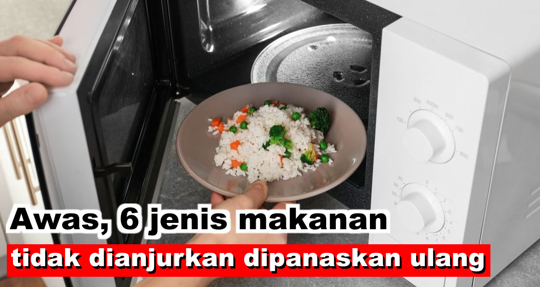 Ternyata 6 Jenis Makanan Ini Tidak Dianjurkan Dipanaskan Ulang Lho !