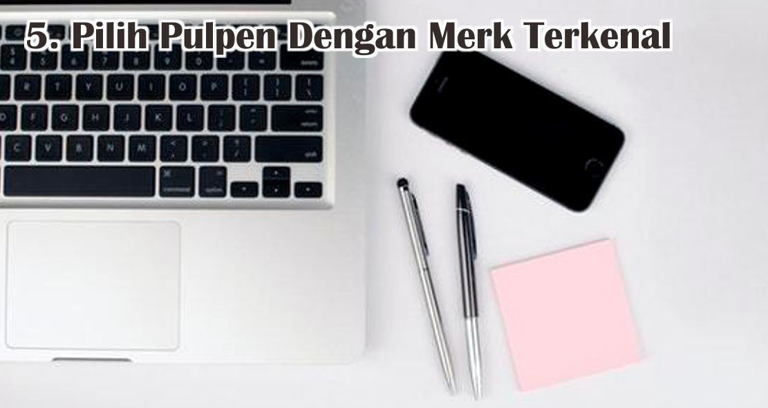6 Cara Memilih Pulpen Berkualitas Dengan Benar