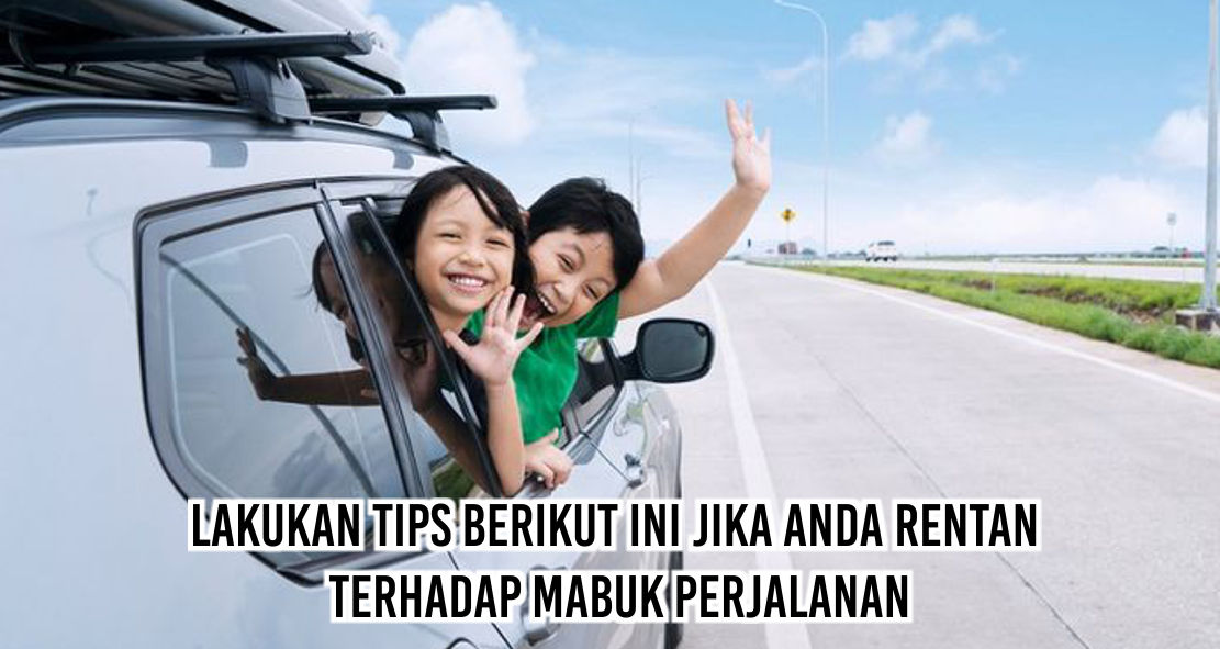 Ini Dia Cara Ampuh Mengatasi Mabuk Perjalan 