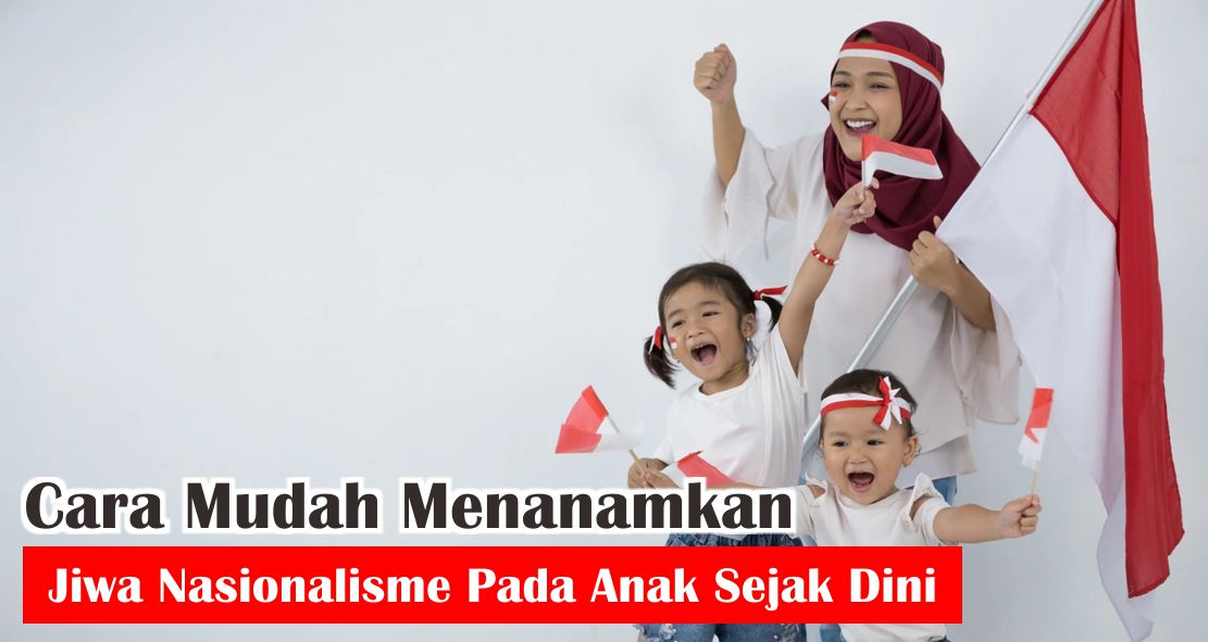  6 Tips Menanamkan Sikap Nasionalisme Pada Anak ! 