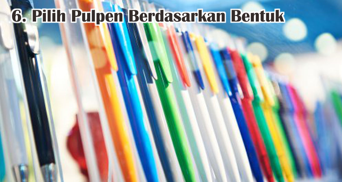 6 Cara Memilih Pulpen Berkualitas Dengan Benar