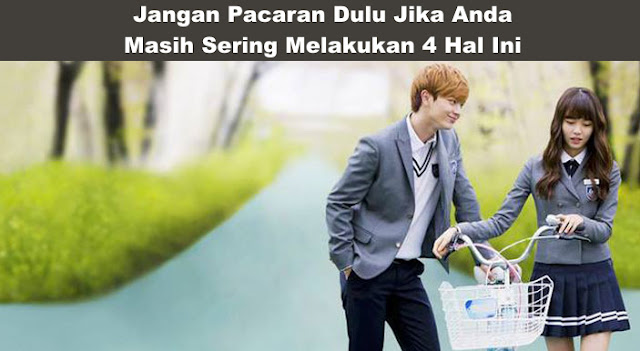 Peringatan!! Jangan Pacaran Dulu Jika Kamu Masih Sering Melakukan 4 Hal Ini