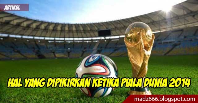 Hal yang Dipkirkan Ketika Piala Dunia 2014