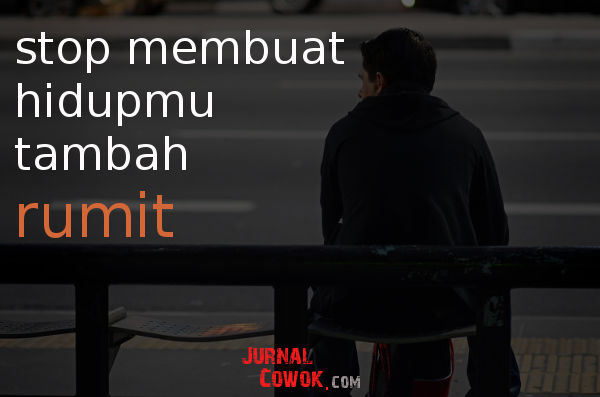 Stop Membuat Hidupmu Tambah Rumit!