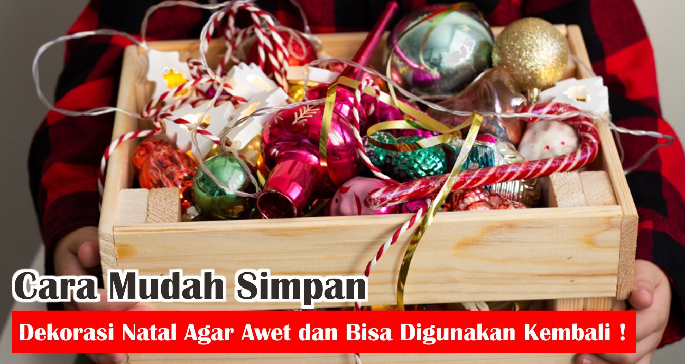  6 Tips Menyimpan Dekorasi Natal Agar Lebih Awet !