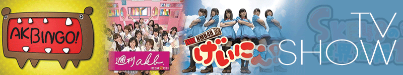 AKB48/SKE48/NMB48 TV Variety Show-Concerts-Documentary-LOD-Dorama-PV UpToDate Gan!!