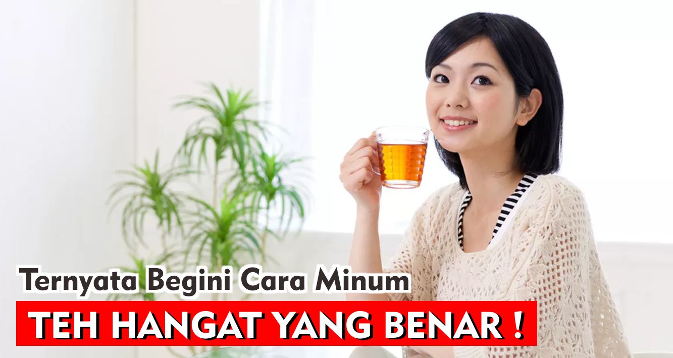  4 Cara Tepat Minum Teh Hangat Agar Terasa Khasiatnya !