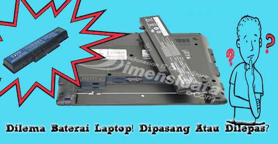 Dilema Baterai Laptop! Dipasang Atau Dilepas?