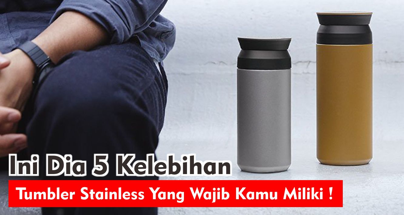 5 Keuntungan Menggunakan Tumbler Stainless Yang Harus Kamu Tahu !