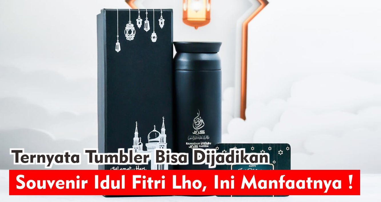  4 Manfaat Tumbler Idul Fitri Yang Wajib Kamu Jadikan Souvenir !