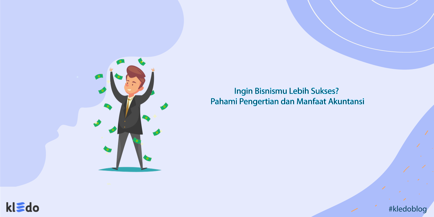 Pahami Pengertian dan Manfaat Akuntansi Ini untuk Kesuksesan Bisnis